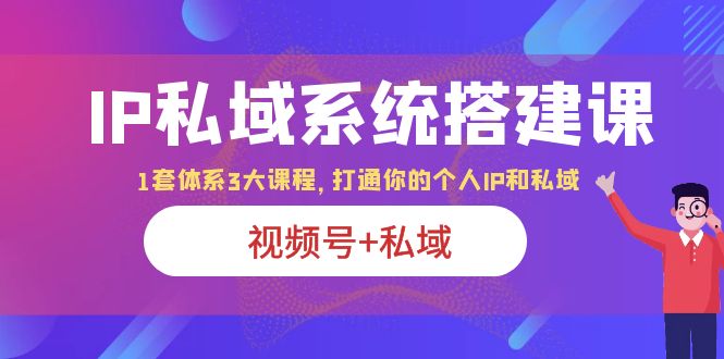 【百度网盘】IP私域 系统搭建课，视频号+私域 1套 体系 3大课程，打通你的个人ip私域-无双资源网