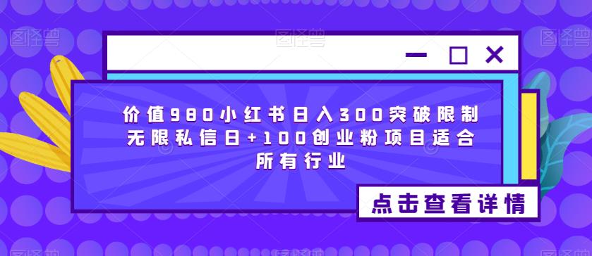 价值980小红书日入300突破限制无限私信日+100创业粉项目适合所有行业-无双资源网