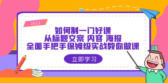 如何制一门·好课：从标题文案 内容 海报，全面手把手保姆级实战教你做课-无双资源网