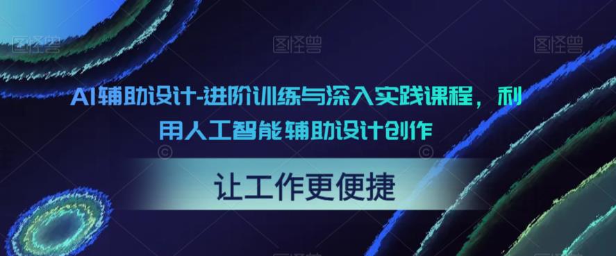 AI辅助设计-进阶训练与深入实践课程，利用人工智能辅助设计创作-无双资源网