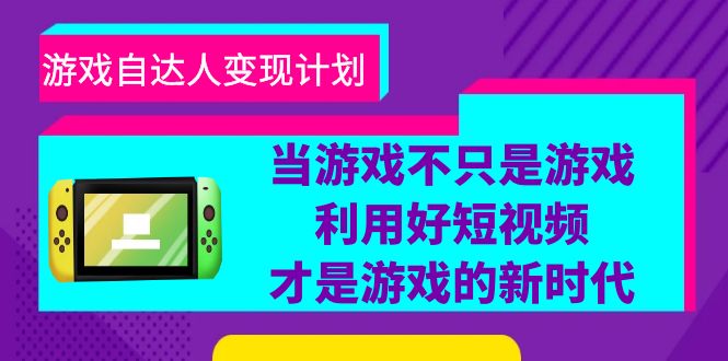 游戏·自达人变现计划，当游戏不只是游戏，利用好短视频才是游戏的新时代【百度网盘】-无双资源网