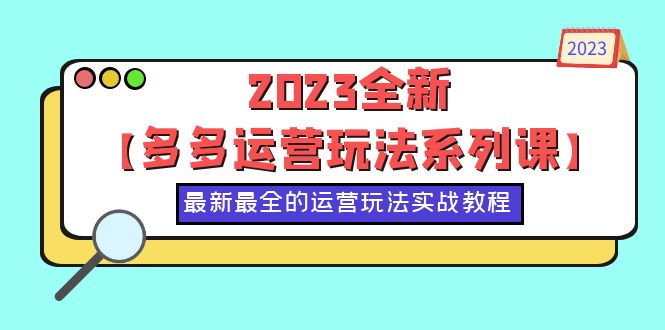 2023全新【多多运营玩法系列课】，最新最全的运营玩法，50节实战教程-无双资源网