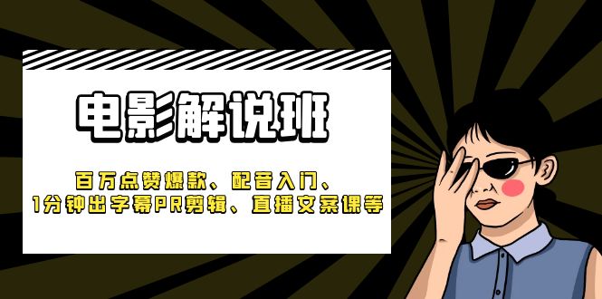 《电影解说班》百万点赞爆款、配音入门、1分钟出字幕PR剪辑、直播文案课等-无双资源网