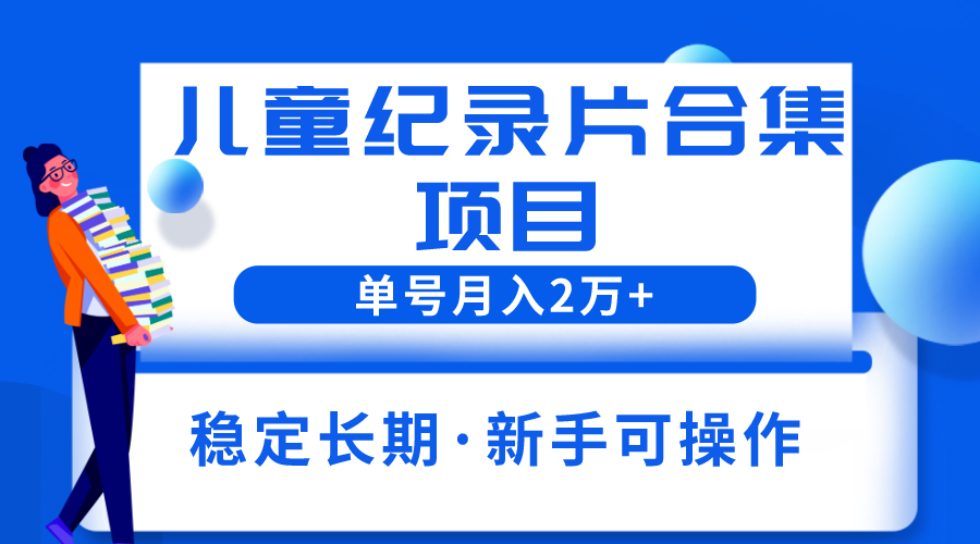 2023儿童纪录片合集项目，单个账号轻松月入2w+-无双资源网