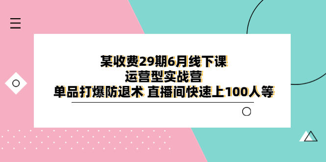 某收费29期6月线下课-运营型实战营 单品打爆防退术 直播间快速上100人等-无双资源网