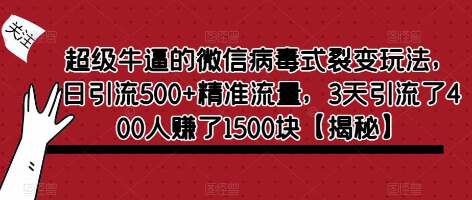 超级牛逼的微信病毒式裂变玩法，日引流500+精准流量，3天引流了400人赚了1500块【揭秘】-无双资源网