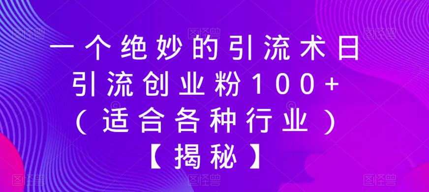 一个绝妙的引流术日引流创业粉100+（适合各种行业）【揭秘】-无双资源网