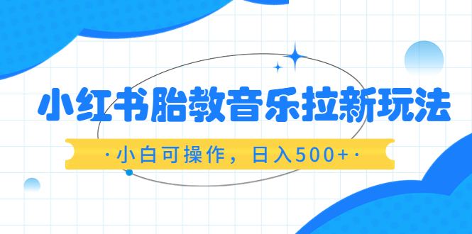 小红书胎教音乐拉新玩法，小白可操作，日入500+（资料已打包）-无双资源网