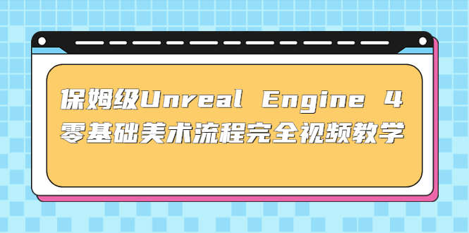 保姆级Unreal Engine 4 零基础美术流程完全视频教学(37节课+配套文件)-无双资源网