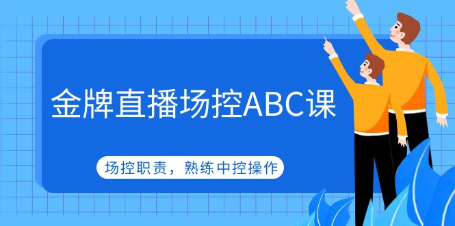 金牌直播场控ABC课，场控职责，熟练中控操作-无双资源网