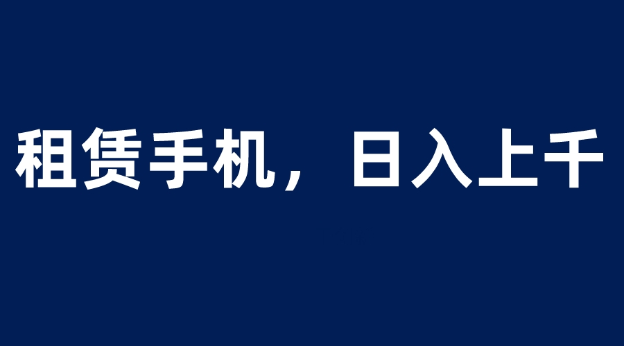 租赁手机蓝海项目，轻松到日入上千，小白0成本直接上手-无双资源网