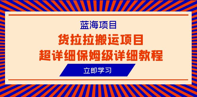 【百度网盘】蓝海项目，货拉拉搬运项目超详细保姆级详细教程（6节课）-无双资源网