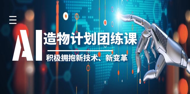 2023AI·造物·计划团练课第一期，积极拥抱新技术、新变革-无双资源网