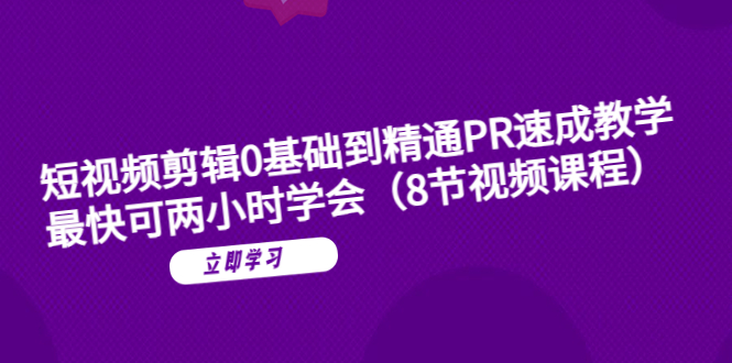 短视频剪辑0基础到精通PR速成教学：最快可两小时学会（8节视频课程）-无双资源网