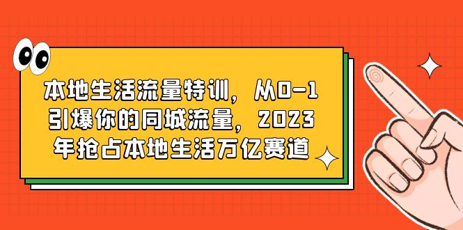 本地生活流量特训，从0-1引爆你的同城流量，2023年抢占本地生活万亿赛道-无双资源网