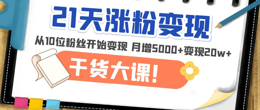 21天精准涨粉变现干货大课：从10位粉丝开始变现 月增5000+变现20w+-无双资源网