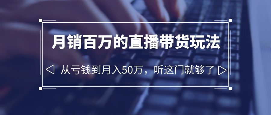 老板必学：月销-百万的直播带货玩法，从亏钱到月入50万，听这门就够了-无双资源网