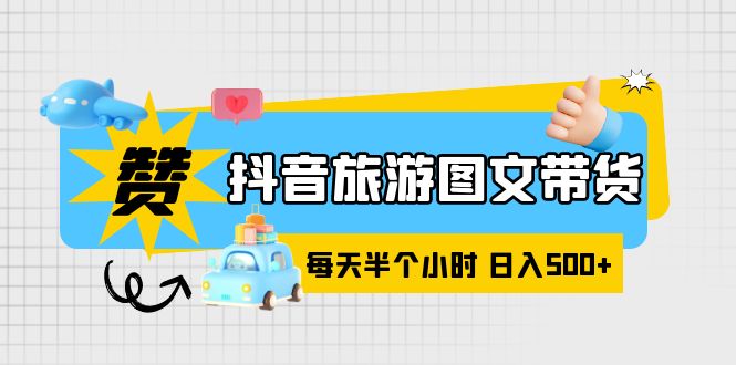 抖音旅游图文带货，零门槛，操作简单，每天半个小时，日入500+-无双资源网