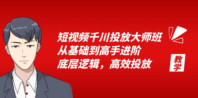 短视频千川投放大师班，从基础到高手进阶，底层逻辑，高效投放（15节）-无双资源网