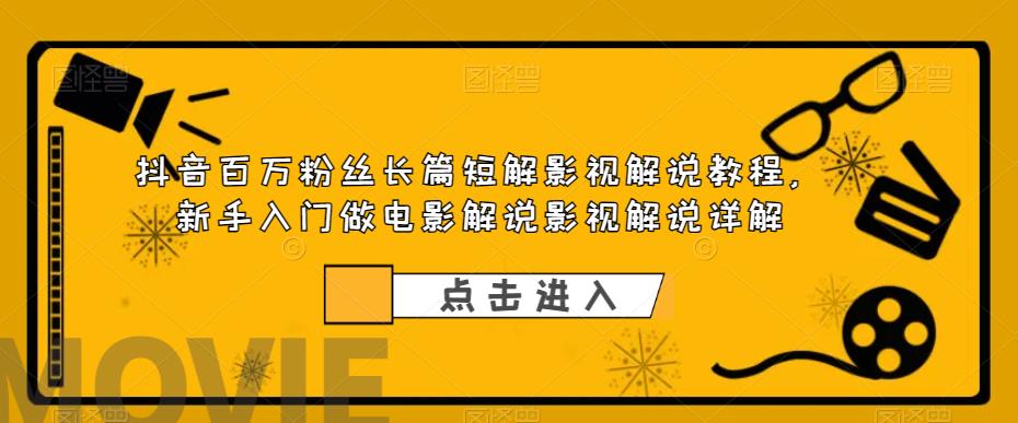 抖音百万粉丝长篇短解影视解说教程，新手入门做电影解说影视解说详解-无双资源网