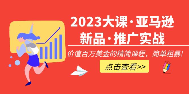 2023大课·亚马逊新品·推广实战：价值百万美金的精简课程，简单粗暴！-无双资源网