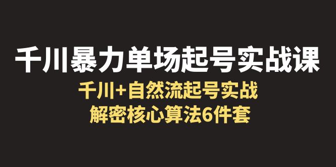 【百度网盘】千川暴力单场·起号实战课：千川+自然流起号实战， 解密核心算法6件套-无双资源网