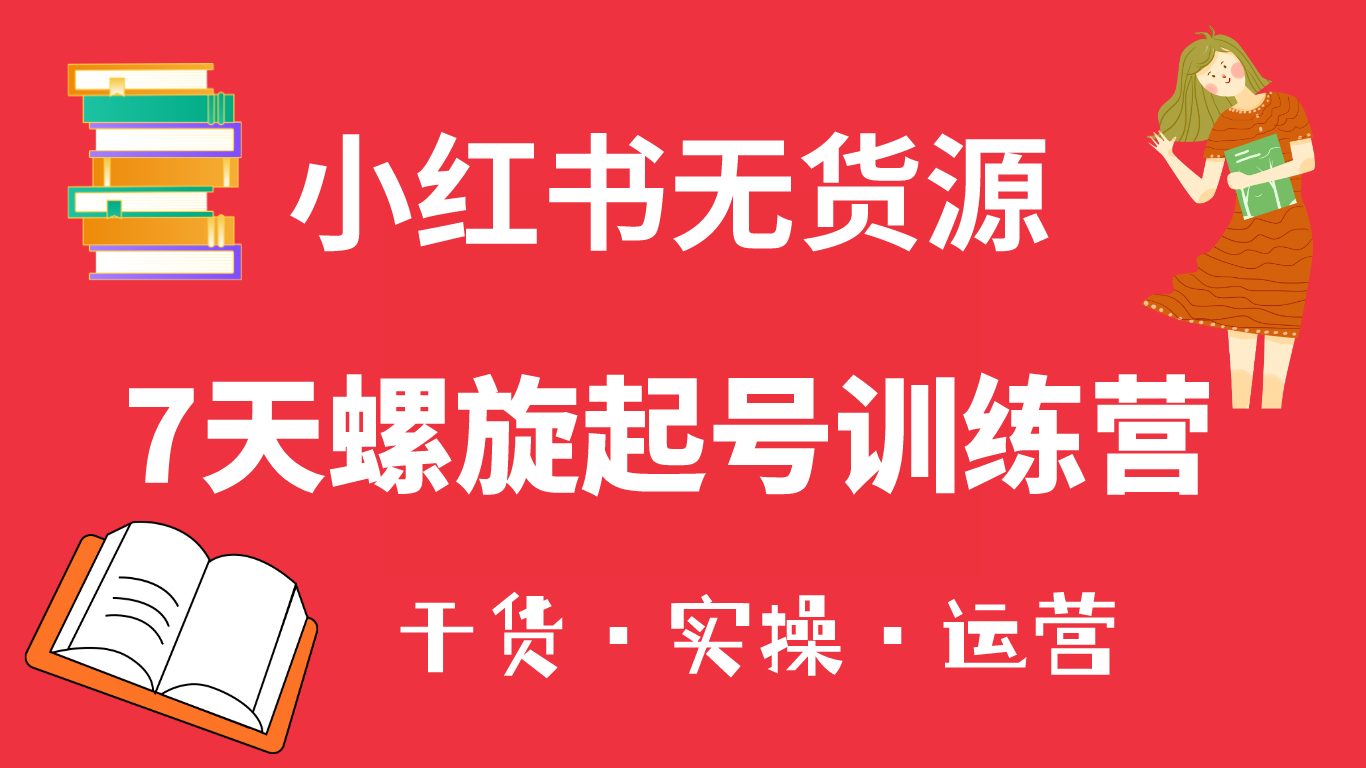 小红书7天螺旋起号训练营，小白也能轻松起店（干货+实操+运营）-无双资源网