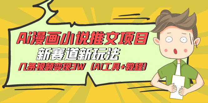 Ai漫画小说推文项目，新赛道新玩法，几条视频变现3W（AI工具+教程）-无双资源网