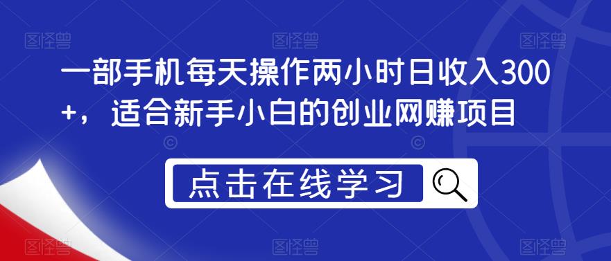 【百度网盘】一部手机每天操作两小时日收入300+，适合新手小白的创业网赚项目【揭秘】-无双资源网