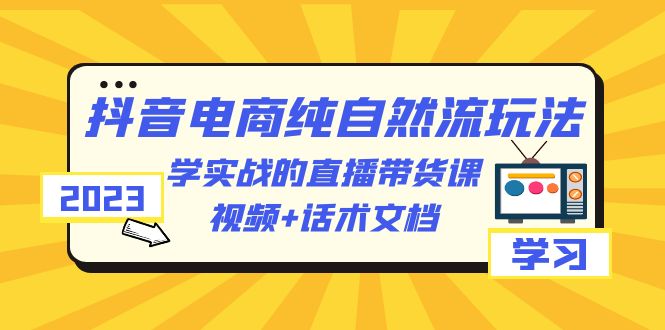 【百度网盘】2023抖音电商·纯自然流玩法：学实战的直播带货课，视频+话术文档-无双资源网