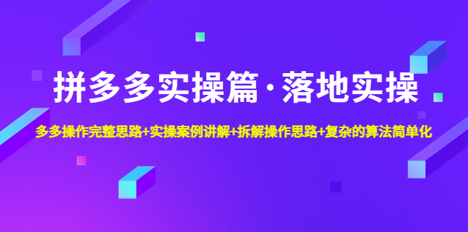 拼多多实操篇·落地实操 完整思路+实操案例+拆解操作思路+复杂的算法简单化-无双资源网