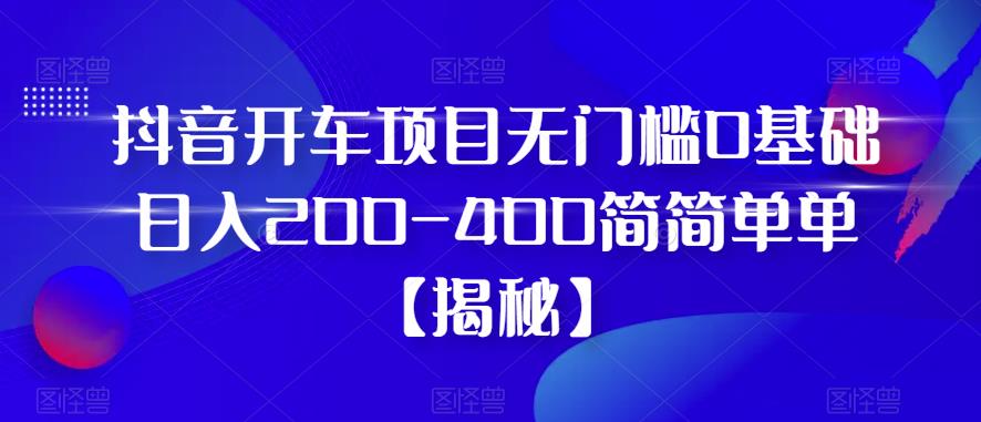 【百度网盘】抖音开车项目无门槛0基础日入200-400简简单单【揭秘】-无双资源网