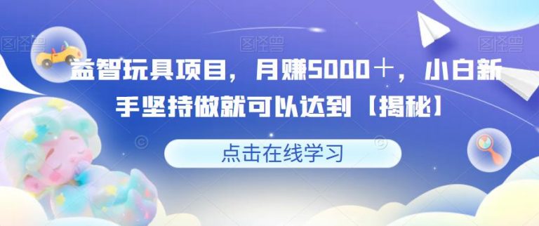 益智玩具项目，月赚5000＋，小白新手坚持做就可以达到【揭秘】-无双资源网