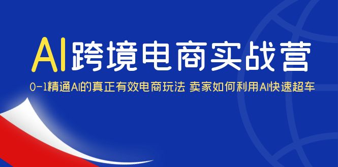 AI·跨境电商实操营：0-1精通Al的真正有效电商玩法 卖家如何利用Al快速超车-无双资源网