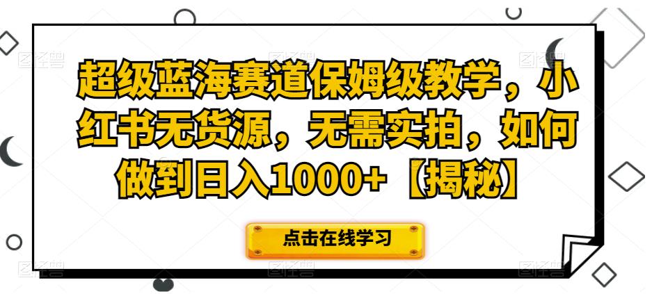 【百度网盘】超级蓝海赛道保姆级教学，小红书无货源，无需实拍，如何做到日入1000+【揭秘】-无双资源网