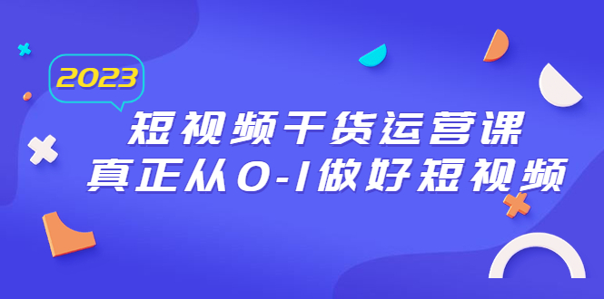 【百度网盘】2023短视频干货·运营课，真正从0-1做好短视频（30节课）-无双资源网