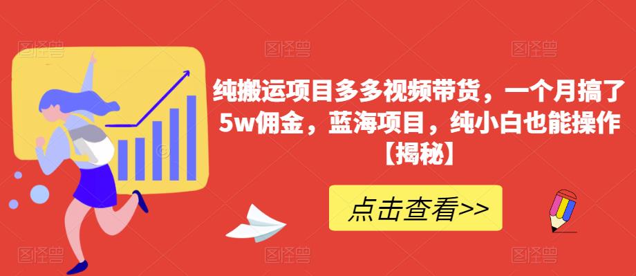 【百度网盘】纯搬运项目多多视频带货，一个月搞了5w佣金，蓝海项目，纯小白也能操作【揭秘】-无双资源网