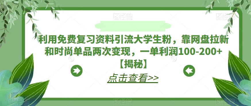 【百度网盘】利用免费复习资料引流大学生粉，靠网盘拉新和时尚单品两次变现，一单利润100-200+【揭秘】-无双资源网