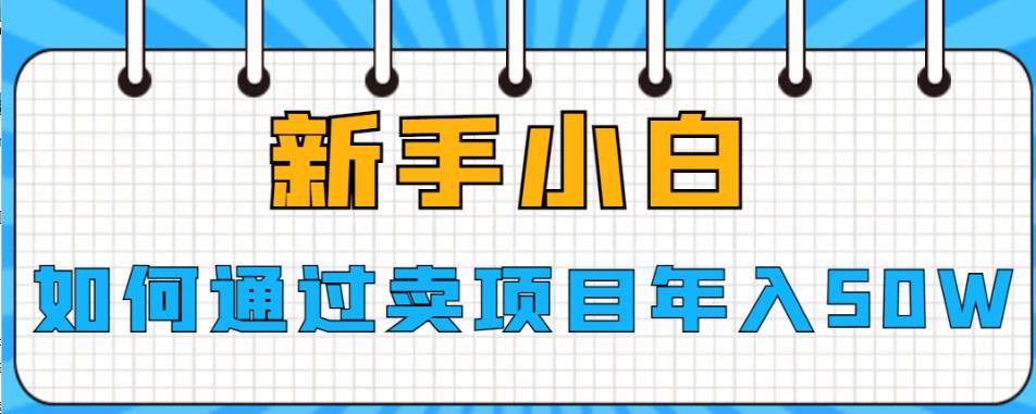 【百度网盘】新手小白如何通过卖项目年入50W【揭秘】-无双资源网