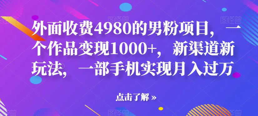 【百度网盘】外面收费4980的男粉项目，一个作品变现1000+，新渠道新玩法，一部手机实现月入过万-无双资源网