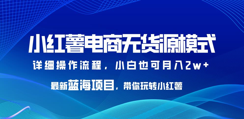 【百度网盘】小红薯电商无货源模式，最新蓝海项目，带你玩转小红薯，小白也可月入2w+【揭秘】-无双资源网