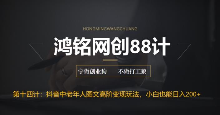 【百度网盘】鸿铭网创88计之第十四计：最新抖音中老年人图文高阶变现玩法，小白也能轻松上手-无双资源网