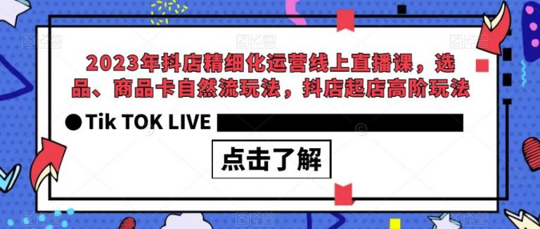 【百度网盘】2023年抖店精细化运营线上直播课，选品、商品卡自然流玩法，抖店起店高阶玩法-无双资源网