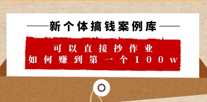 【百度网盘】新个体 搞钱案例 库，可以直接抄作业 如何赚到第一个100w（29节视频+文档）-无双资源网