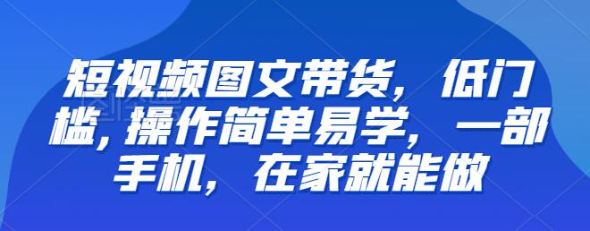 【百度网盘】推荐-短视频图文带货，低门槛,操作简单易学，一部手机，在家就能做-无双资源网