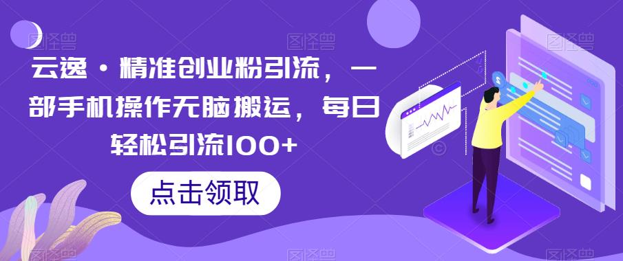 【百度网盘】云逸·精准创业粉引流，一部手机操作无脑搬运，每日轻松引流100+-无双资源网