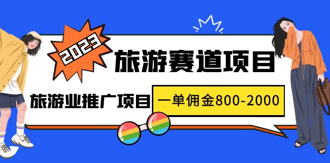 2023最新风口·旅游赛道项目：旅游业推广项目，一单佣金800-2000元-无双资源网