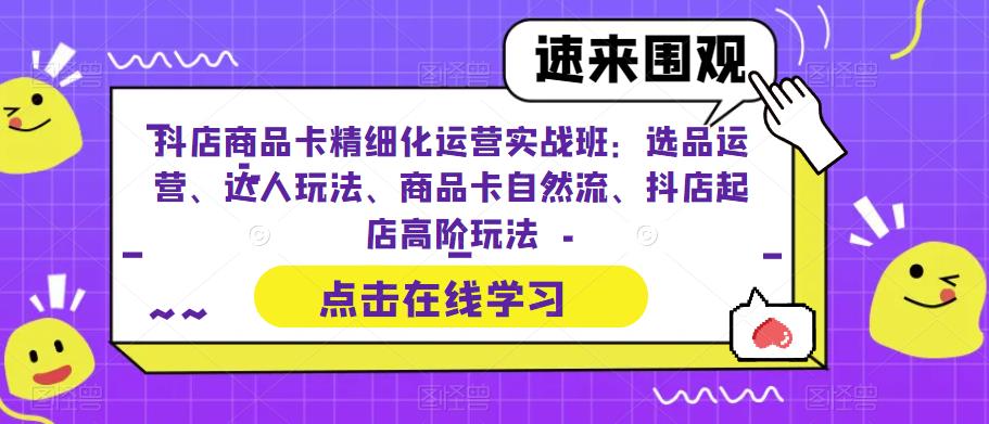 【百度网盘】抖店商品卡精细化运营实操班：选品运营、达人玩法、商品卡自然流、抖店起店-无双资源网