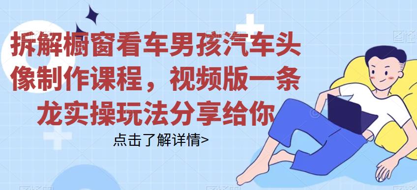 【百度网盘】拆解橱窗看车男孩汽车头像制作课程，视频版一条龙实操玩法分享给你-无双资源网