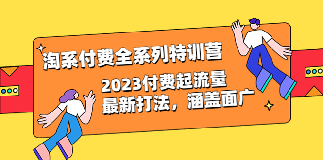 【百度网盘】淘系付费全系列特训营：2023付费起流量最新打法，涵盖面广（30节）-无双资源网